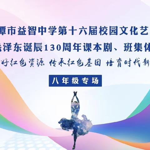 湘潭市益智中学第十六届校园文化艺术节                  暨纪念毛主席诞辰130周年课本剧，班集体舞蹈比赛