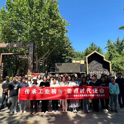 传承工业精神 勇担时代使命 路南区乡科级干部进修班赴 唐山工业博物馆参观学习