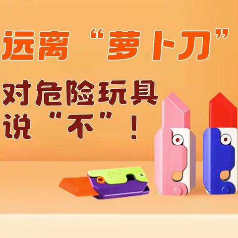 远离“萝卜刀” 对危险玩具说“不”                           ——新郑市子产小学安全提醒