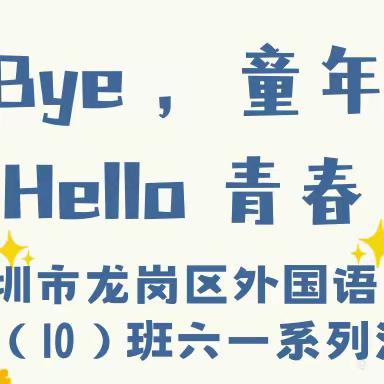 Bye，童年 ！Hello, 青春！—深圳市龙岗区外国语学校 七（10）班六一系列活动