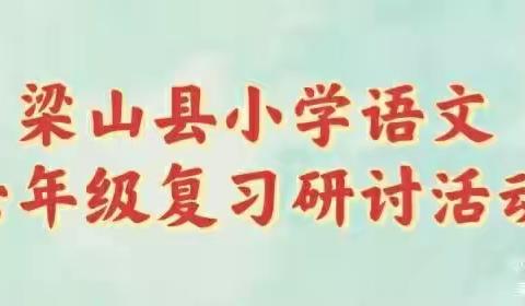 “语”时俱进复习地，“研”无止境方致远———梁山县小学语文学科六年级复习研讨活动