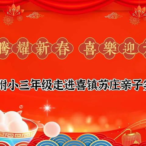 龙腾耀新春 喜乐迎元宵 ——晋师附小三年级走进喜镇苏庄亲子实践活动