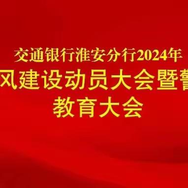 淮安分行召开2024年作风建设大会暨警示教育大会