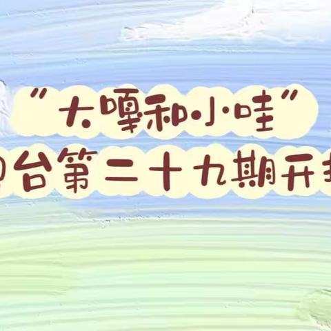 和乐•【红润童心】—津南三幼“大嘎和小哇”说话电台播报活动（二十九）