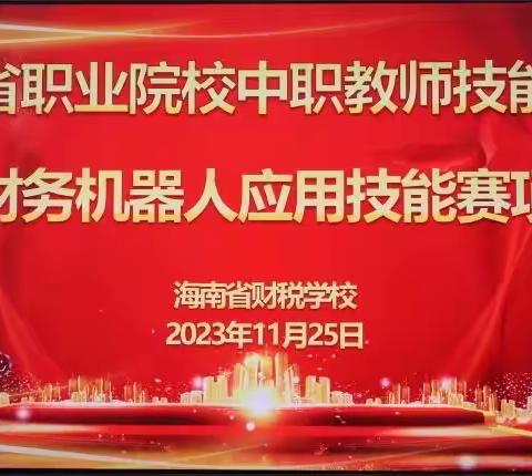 【教师技能大赛】“赛技能，绽风采”—-海南省财税学校成功承办2023年中职教师财务机器人应用技能大赛