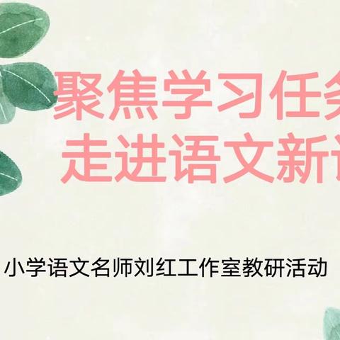 聚焦学习任务群，走进语文新课堂——小学语文名师刘红工作室教研活动纪实