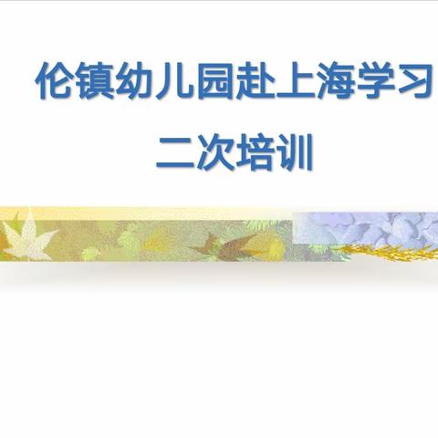 采撷归来话收获 学思共济促成长—伦镇中心幼儿园开展赴上海学习二次培训活动