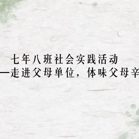 七年八班家校共育社会实践活动——走进父母单位，了解父母职业，体味父母辛苦