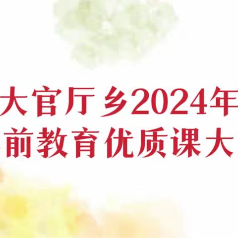 “以赛促教展风采 以研兴教齐芬芳”——大官厅乡2024年学前教育优质课大赛活动纪实