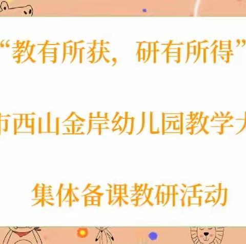 “教有所获，研有所得”—昆明市西山金岸幼儿园教学大练兵集体备课教研活动