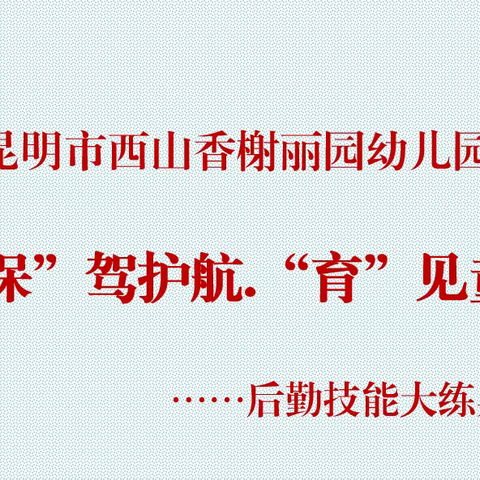 “保”驾护航，“育”见童真——昆明市西山香榭丽园幼儿园保育员技能大练兵