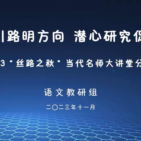 名师引路明方向  潜心研究促成长——2023“丝路之秋”当代名师大讲堂分享交流会