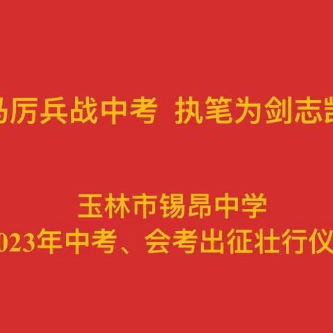 秣马厉兵战中考，执笔为剑志凯旋——玉林市锡昂中学2023年中考、会考出征壮行仪式