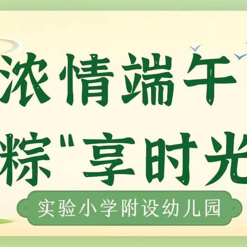 【2023第30期】浓情端午  •   “粽”享时光 ——实验小学附设幼儿园端午节系列活动