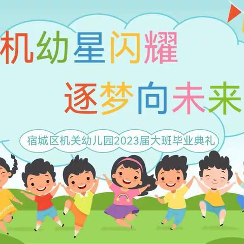 机幼星闪耀 逐梦向未来——宿城区机关幼儿园举行2023届大班毕业典礼