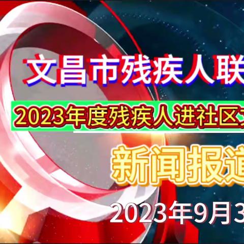 文昌市残联认真组织残疾人开展“丰富生活、共享文化＂为主题的2023年度残疾人进社区文化活动新闻报道