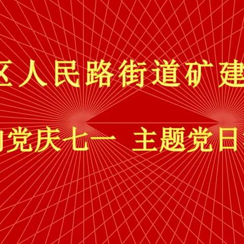 同心向党庆七一 人民路街道矿建社区主题党日活动