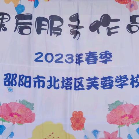 “多彩社团，展我风采”—2023年春季邵阳市北塔区芙蓉学校课后服务社团作品展