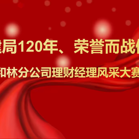 “献礼建局120年✊荣誉而战做贡献”和林分公司理财经理风采展示大赛