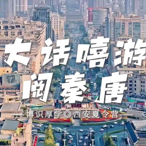 大话嘻游阅秦唐 ——博识厚学◎西安 6 日夏令营博学少年成长计划