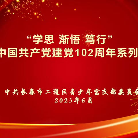 “学思 渐悟 笃行”——中共长春市二道区青少年宫党支部开展纪念中国共产党建党102周年系列活动