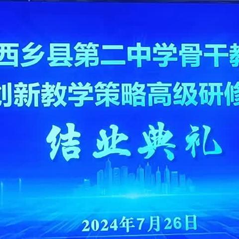 扬帆奋进不止步 践行致远勇往前——2024年西乡县第二中学骨干教师发展与创新教学策略高级研修班结业典礼