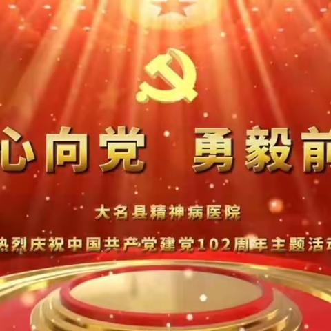 向党献礼！—大名县精神病医院热烈庆祝中国共产党建党102周年系列主题活动