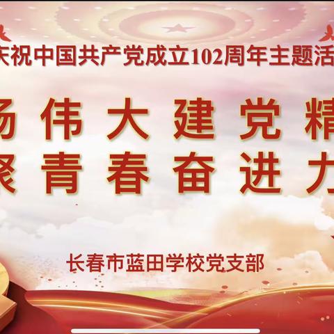 弘扬伟大建党精神，凝聚青春奋进力量———长春市蓝田学校党支部七月主题党日暨庆七一主题活动