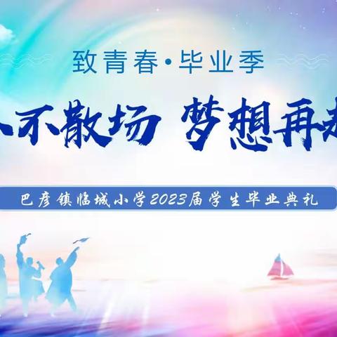 青春不散场，梦想再起航—巴彦镇临城小学举行2023届学生毕业典礼