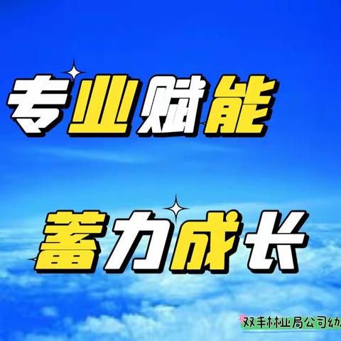 【工作落实年】专业赋能 .蓄力成长——双丰林业局公司幼儿园教师园本培训