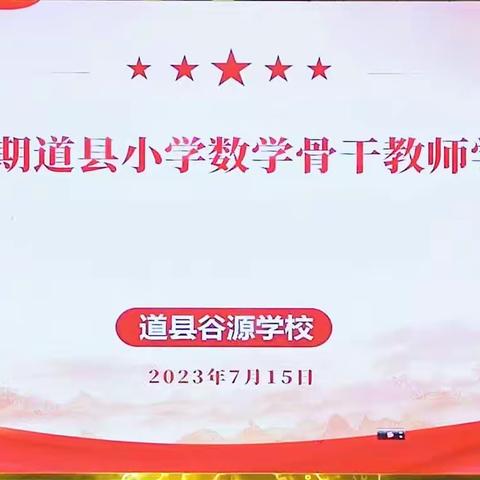 智慧耀盛夏，教育绽风华———  2023年暑假道县小学数学骨干教师学科培训（谷源学校培训点）
