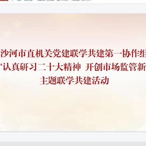 沙河市直机关党建联学共建第一协作组举办“认真研习二十大精神  开创市场监管新局面”主题联学共建活动