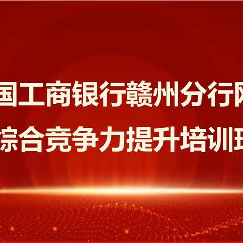 专业成就价值，培训赋能发展 | 工商银行赣州分行网点竞争力提升培训班实录