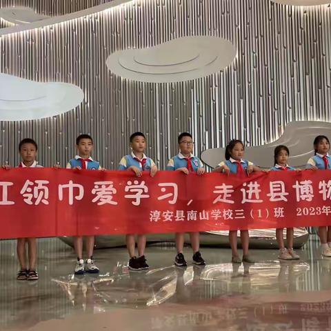 红领巾爱学习 走进淳安博物馆——淳安县南山学校三（1）班中队阳光小分队博物馆参观记
