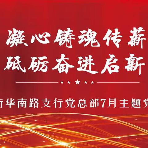 “凝心铸魂传薪火 踔厉奋进启新程”——新华南路支行党支部7月主题党日活动