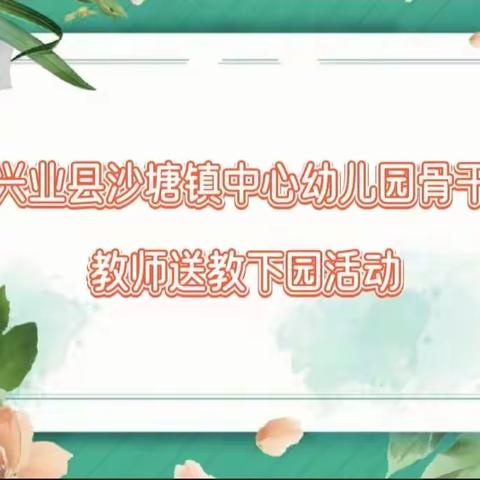 送教促交流，携手共成长——兴业县沙塘镇中心幼儿园骨干教师送教下园活动