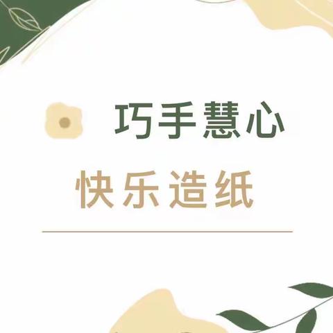 【合肥光华幼儿园】非遗文化周——巧手慧心 快乐造纸