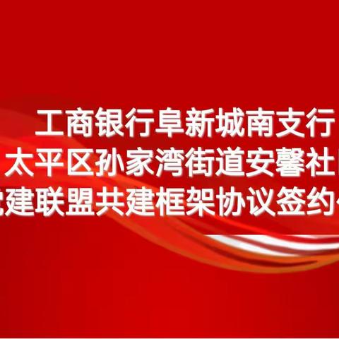 中国工商银行阜新城南支行与太平区孙家湾街道安馨社区成功举行“党建联盟”签约仪式