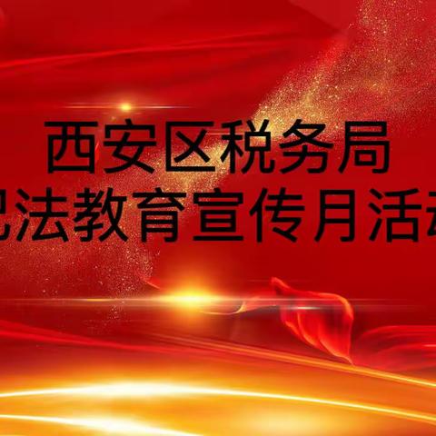 铭“纪”于心 清风同行—— 西安区税务局扎实开展“纪法教育宣传月”活动