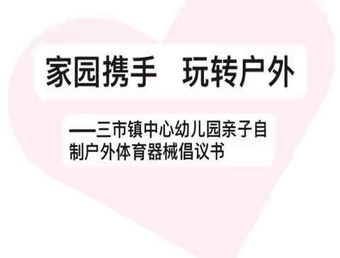 家园携手 玩转户外— —三市镇中心幼儿园亲子自制户外体育器械倡议书