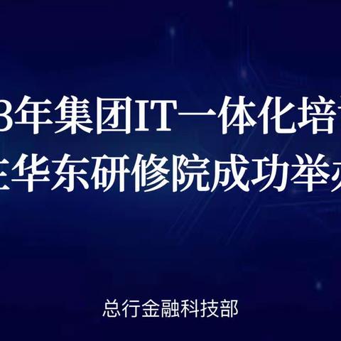 2023年集团IT一体化培训班在华东研修院成功举办