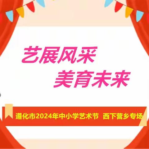 “艺展风采 美育未来”——遵化市2024年中小学艺术节“西下营乡专场”