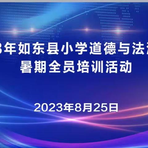 凝心聚力促成长 扬帆起航正当时——2023年如东县小学道德与法治学科暑期全员培训活动