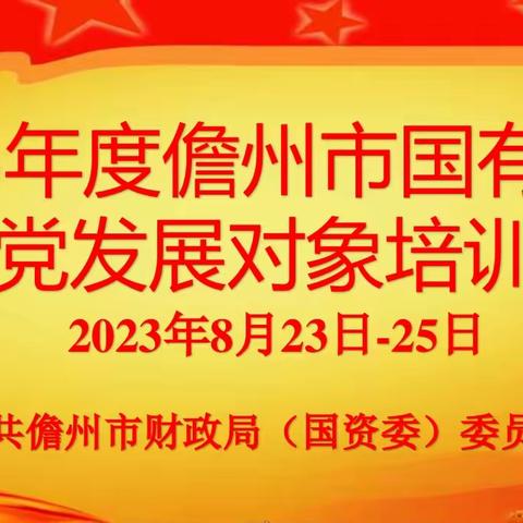 儋州市财政局（国资委）党委举办2023年儋州市国有企业入党发展对象培训班