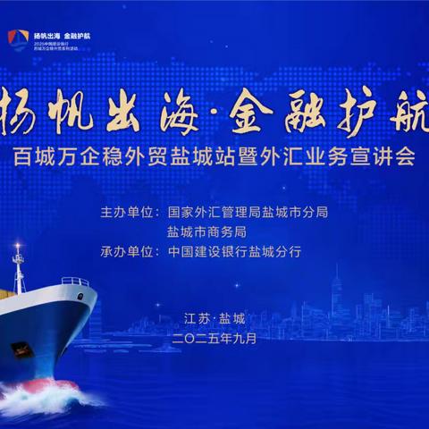 建设银行盐城分行举办“扬帆出海 金融护航”百城万企稳外贸盐城站暨外汇业务宣讲会