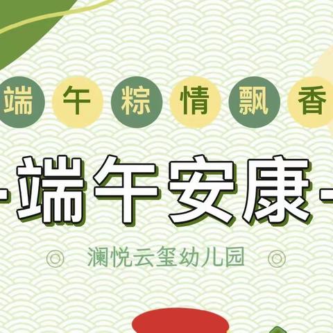 澜悦云玺幼儿园端午节放假通知及温馨提示