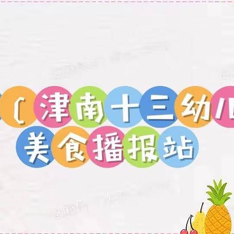 仁和园（津南区第十三幼儿园）美食播报站——6月29日周三、6月30日周四、7月1日周五幼…