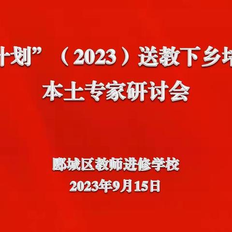 不忘初心同筑梦，砥砺前行共成长 ——郾城区召开“国培计划”（2023）送教下乡培训项目本土专家研讨会