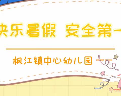 【快乐过暑假，安全不放假】枫江镇中心幼儿园2022年暑假放假通知及温馨提示