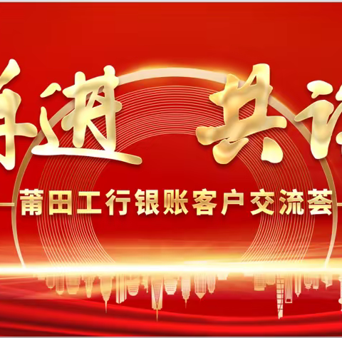 “携手并进-共谋发展”                 ——莆田分行银账客户交流荟